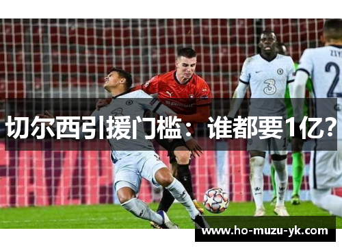 切尔西引援门槛：谁都要1亿？