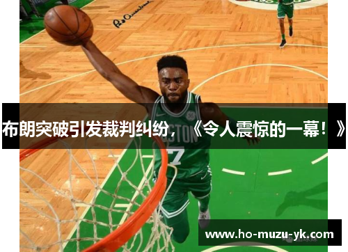 布朗突破引发裁判纠纷，《令人震惊的一幕！》